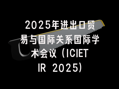 2025年进出口贸易与国际关系国际学术会议（ICIETIR 2025）