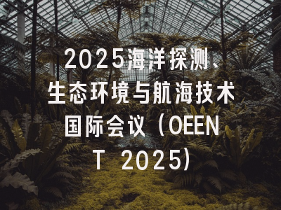 2025海洋探测、生态环境与航海技术国际会议（OEENT 2025）