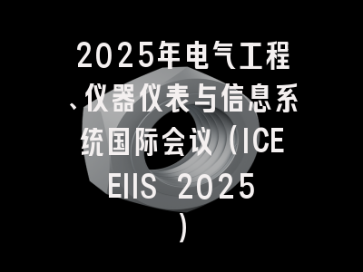 2025年电气工程、仪器仪表与信息系统国际会议（ICEEIIS 2025）