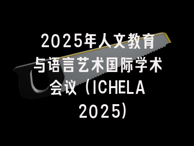 2025年人文教育与语言艺术国际学术会议（ICHELA 2025）