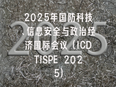 2025年国防科技、信息安全与政治经济国际会议（ICDTISPE 2025）