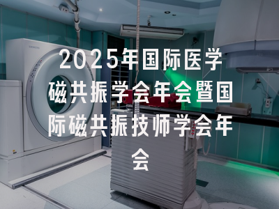 2025年国际医学磁共振学会年会暨国际磁共振技师学会年会