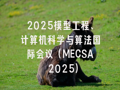 2025模型工程、计算机科学与算法国际会议(MECSA 2025)