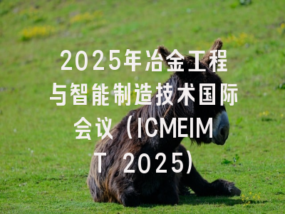 2025年冶金工程与智能制造技术国际会议（ICMEIMT 2025）