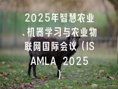 2025年智慧农业、机器学习与农业物联网国际会议（ISAMLA 2025）