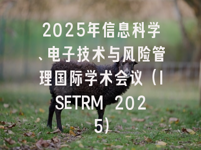 2025年信息科学、电子技术与风险管理国际学术会议（ISETRM 2025）
