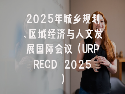 2025年城乡规划、区域经济与人文发展国际会议（URPRECD 2025）