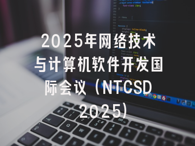 2025年网络技术与计算机软件开发国际会议（NTCSD 2025）