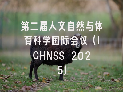 第二届人文自然与体育科学国际会议(ICHNSS 2025)