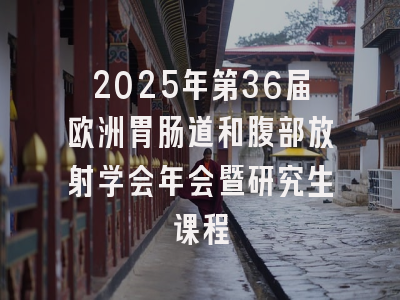 2025年第36届欧洲胃肠道和腹部放射学会年会暨研究生课程