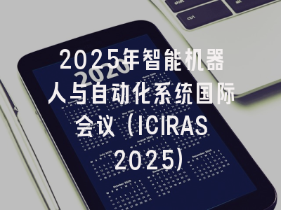 2025年智能机器人与自动化系统国际会议（ICIRAS 2025）