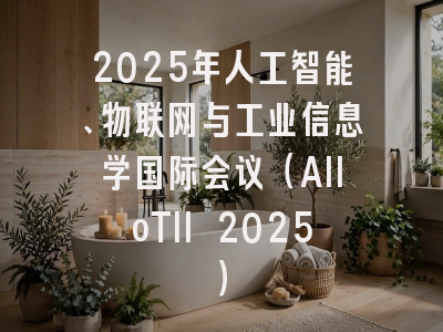 2025年人工智能、物联网与工业信息学国际会议（AIIoTII 2025）