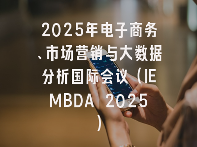 2025年电子商务、市场营销与大数据分析国际会议（IEMBDA 2025）