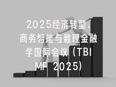 2025经济转型、商务智能与数理金融学国际会议（TBIMF 2025）