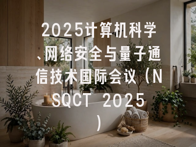 2025计算机科学、网络安全与量子通信技术国际会议（NSQCT 2025）