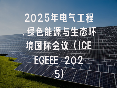 2025年电气工程、绿色能源与生态环境国际会议（ICEEGEEE 2025）
