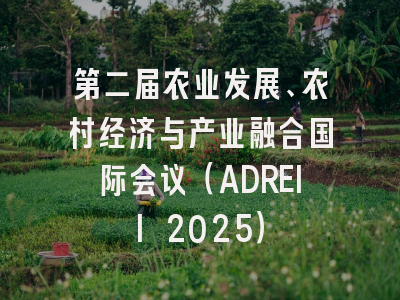 第二届农业发展、农村经济与产业融合国际会议（ADREII 2025）
