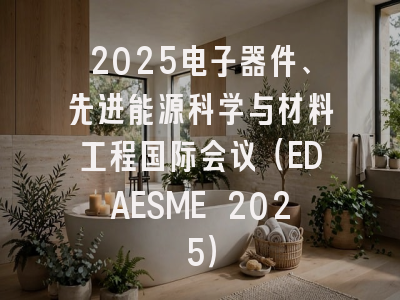 2025电子器件、先进能源科学与材料工程国际会议（EDAESME 2025）