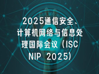 2025通信安全、计算机网络与信息处理国际会议（ISCNIP 2025）