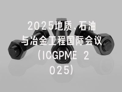 2025地质、石油与冶金工程国际会议（ICGPME 2025）