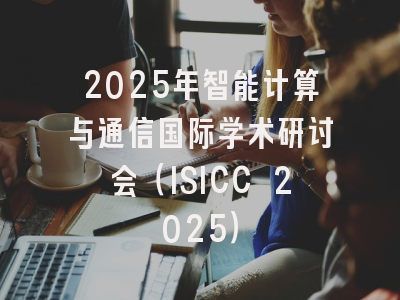 2025年智能计算与通信国际学术研讨会（ISICC 2025）
