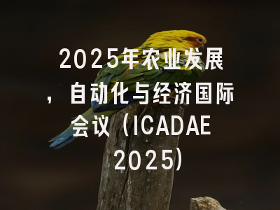 2025年农业发展，自动化与经济国际会议（ICADAE 2025）