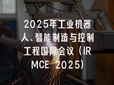 2025年工业机器人、智能制造与控制工程国际会议（IRMCE 2025）