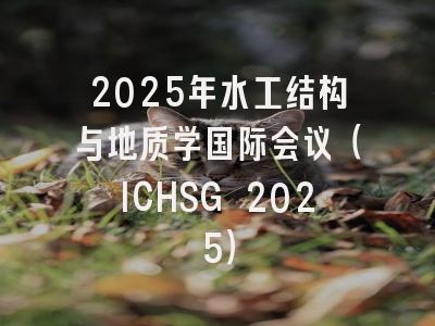 2025年水工结构与地质学国际会议（ICHSG 2025）