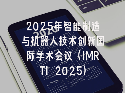 2025年智能制造与机器人技术创新国际学术会议（IMRTI 2025）