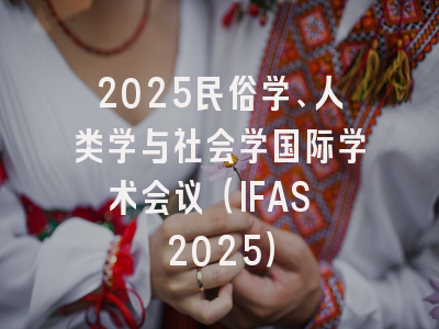 2025民俗学、人类学与社会学国际学术会议（IFAS 2025）