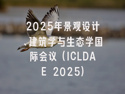2025年景观设计、建筑学与生态学国际会议（ICLDAE 2025）