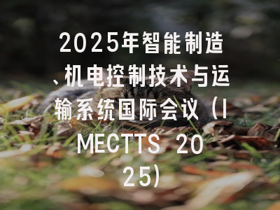 2025年智能制造、机电控制技术与运输系统国际会议（IMECTTS 2025）