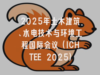 2025年土木建筑、水电技术与环境工程国际会议（ICHTEE 2025）