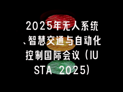 2025年无人系统、智慧交通与自动化控制国际会议（IUSTA 2025）