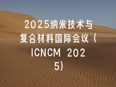 2025纳米技术与复合材料国际会议（ICNCM 2025）
