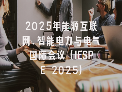 2025年能源互联网、智能电力与电气国际会议（IESPE 2025）