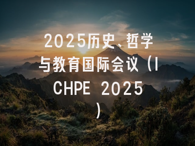 2025历史、哲学与教育国际会议（ICHPE 2025）