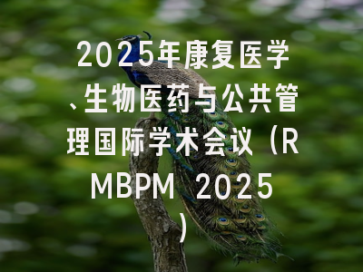 2025年康复医学、生物医药与公共管理国际学术会议（RMBPM 2025）