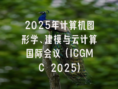 2025年计算机图形学、建模与云计算国际会议（ICGMC 2025）