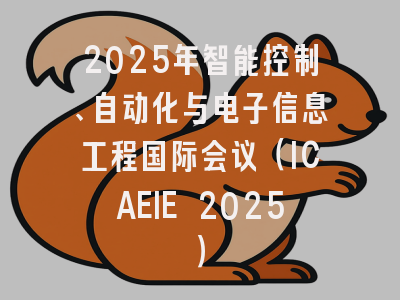 2025年智能控制、自动化与电子信息工程国际会议（ICAEIE 2025）