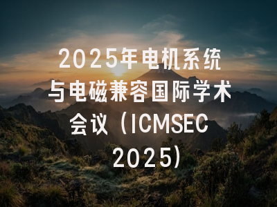 2025年电机系统与电磁兼容国际学术会议（ICMSEC 2025）