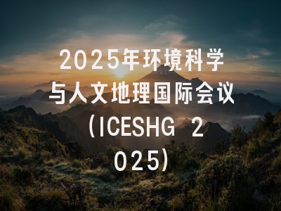 2025年环境科学与人文地理国际会议（ICESHG 2025）