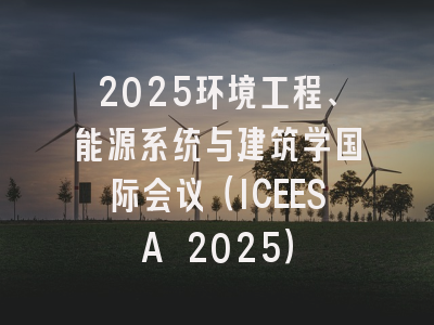 2025环境工程、能源系统与建筑学国际会议（ICEESA 2025）