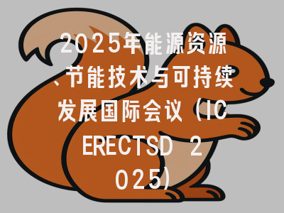 2025年能源资源、节能技术与可持续发展国际会议（ICERECTSD 2025）