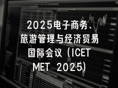 2025电子商务、旅游管理与经济贸易国际会议(ICETMET 2025)