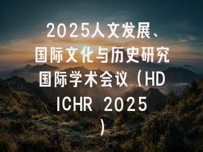2025人文发展、国际文化与历史研究国际学术会议（HDICHR 2025）