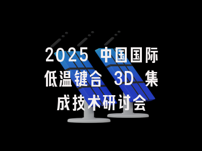 2025 中国国际低温键合 3D 集成技术研讨会