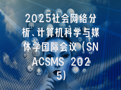 2025社会网络分析、计算机科学与媒体学国际会议（SNACSMS 2025）