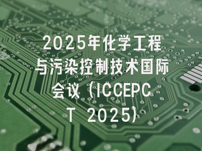 2025年化学工程与污染控制技术国际会议（ICCEPCT 2025）