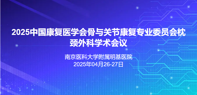 2025中国康复医学会骨与关节康复专业委员会枕颈外科学术会议